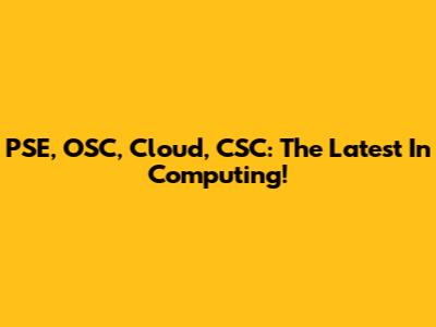 PSE, OSC, Cloud, CSC: The Latest In Computing!