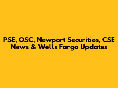 PSE, OSC, Newport Securities, CSE News & Wells Fargo Updates