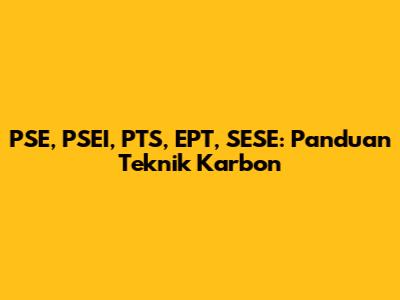 PSE, PSEI, PTS, EPT, SESE: Panduan Teknik Karbon