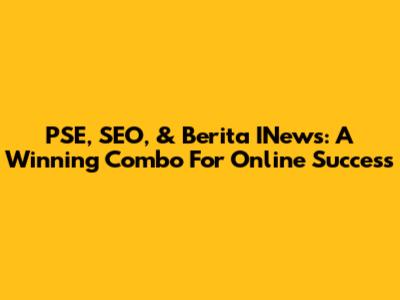 PSE, SEO, & Berita INews: A Winning Combo For Online Success