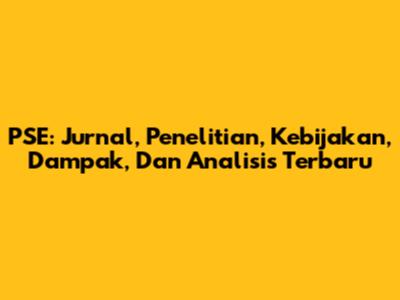 PSE: Jurnal, Penelitian, Kebijakan, Dampak, Dan Analisis Terbaru