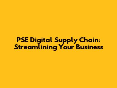PSE Digital Supply Chain: Streamlining Your Business