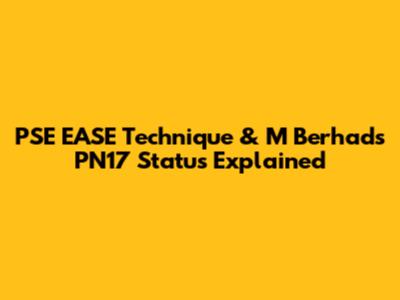 PSE EASE Technique & M Berhad's PN17 Status Explained