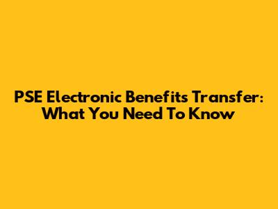 PSE Electronic Benefits Transfer: What You Need To Know