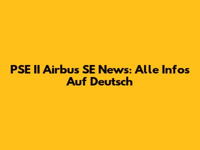 PSE II Airbus SE News: Alle Infos Auf Deutsch