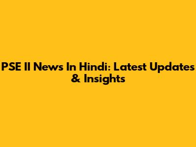 PSE II News In Hindi: Latest Updates & Insights