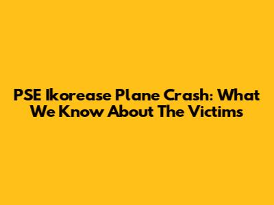 PSE Ikorease Plane Crash: What We Know About The Victims