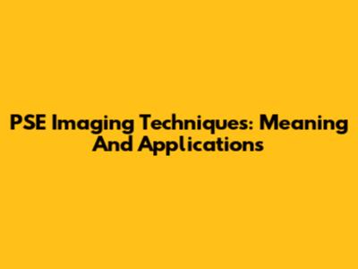 PSE Imaging Techniques: Meaning And Applications