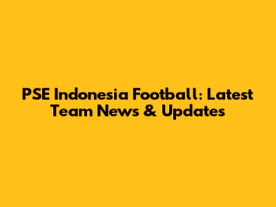 PSE Indonesia Football: Latest Team News & Updates