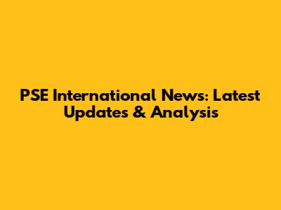 PSE International News: Latest Updates & Analysis