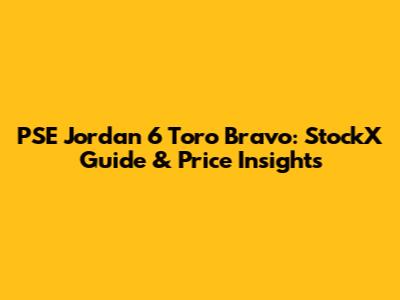 PSE Jordan 6 Toro Bravo: StockX Guide & Price Insights