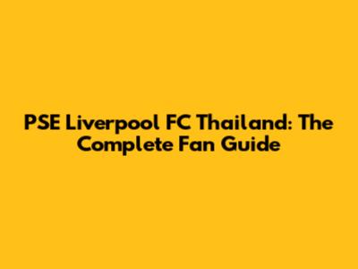 PSE Liverpool FC Thailand: The Complete Fan Guide