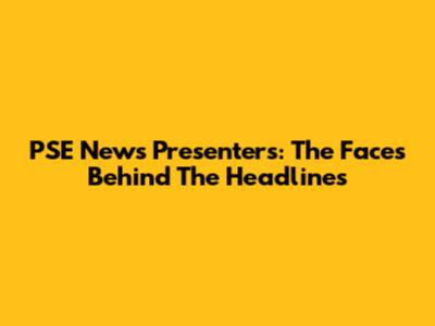 PSE News Presenters: The Faces Behind The Headlines