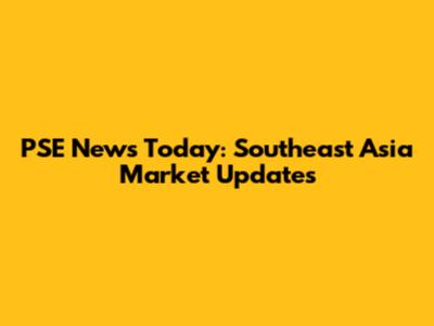 PSE News Today: Southeast Asia Market Updates