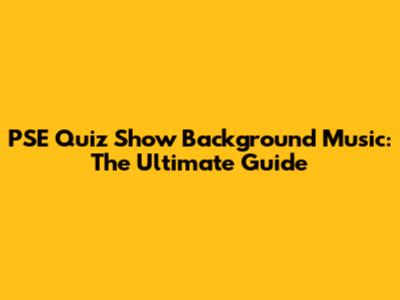 PSE Quiz Show Background Music: The Ultimate Guide