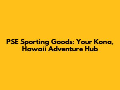 PSE Sporting Goods: Your Kona, Hawaii Adventure Hub