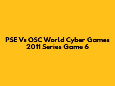 PSE Vs OSC World Cyber Games 2011 Series Game 6