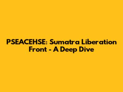 PSEACEHSE: Sumatra Liberation Front - A Deep Dive