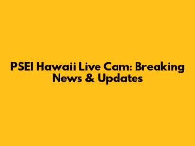 PSEI Hawaii Live Cam: Breaking News & Updates