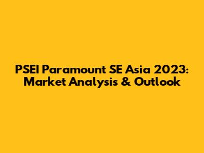 PSEI Paramount SE Asia 2023: Market Analysis & Outlook