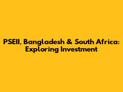 PSEII, Bangladesh & South Africa: Exploring Investment