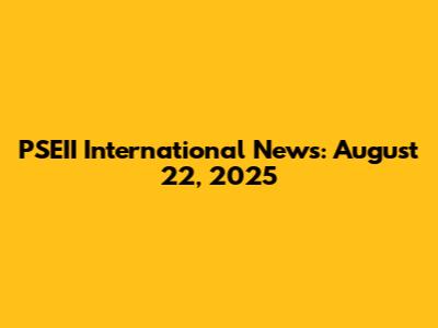 PSEII International News: August 22, 2025
