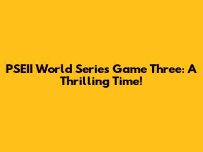 PSEII World Series Game Three: A Thrilling Time!