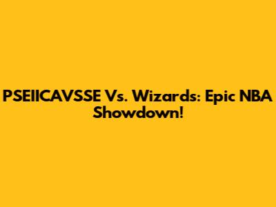 PSEIICAVSSE Vs. Wizards: Epic NBA Showdown!