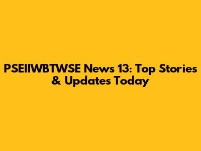 PSEIIWBTWSE News 13: Top Stories & Updates Today