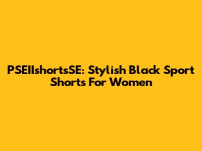 PSEIIshortsSE: Stylish Black Sport Shorts For Women