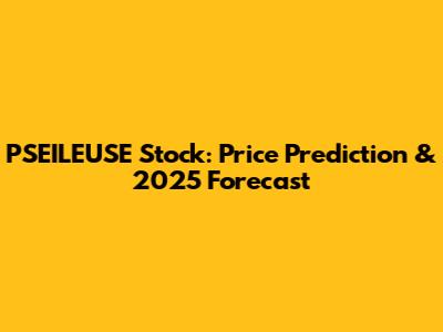 PSEILEUSE Stock: Price Prediction & 2025 Forecast