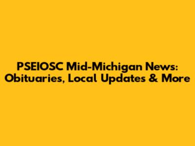PSEIOSC Mid-Michigan News: Obituaries, Local Updates & More