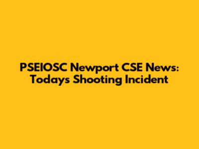PSEIOSC Newport CSE News: Today's Shooting Incident