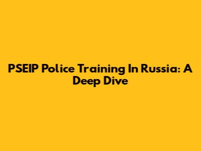 PSEIP Police Training In Russia: A Deep Dive
