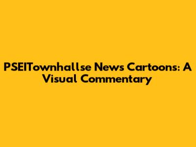 PSEITownhallse News Cartoons: A Visual Commentary