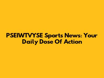 PSEIWTVYSE Sports News: Your Daily Dose Of Action