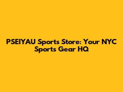 PSEIYAU Sports Store: Your NYC Sports Gear HQ