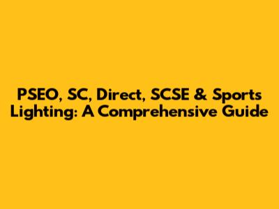 PSEO, SC, Direct, SCSE & Sports Lighting: A Comprehensive Guide