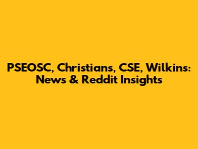 PSEOSC, Christians, CSE, Wilkins: News & Reddit Insights