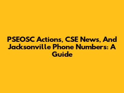 PSEOSC Actions, CSE News, And Jacksonville Phone Numbers: A Guide