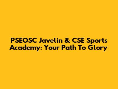 PSEOSC Javelin & CSE Sports Academy: Your Path To Glory