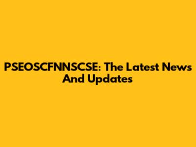 PSEOSCFNNSCSE: The Latest News And Updates