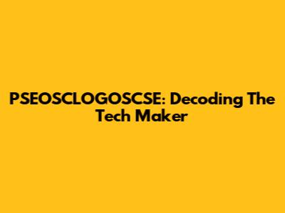 PSEOSCLOGOSCSE: Decoding The Tech Maker