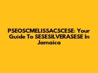 PSEOSCMELISSACSCESE: Your Guide To SESESILVERASESE In Jamaica