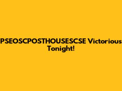 PSEOSCPOSTHOUSESCSE Victorious Tonight!
