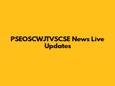 PSEOSCWJTVSCSE News Live Updates