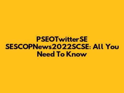 PSEOTwitterSE SESCOPNews2022SCSE: All You Need To Know
