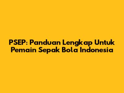 PSEP: Panduan Lengkap Untuk Pemain Sepak Bola Indonesia