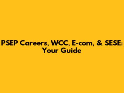 PSEP Careers, WCC, E-com, & SESE: Your Guide