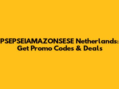 PSEPSEIAMAZONSESE Netherlands: Get Promo Codes & Deals